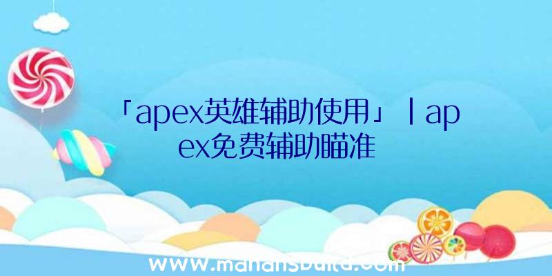 「apex英雄辅助使用」|apex免费辅助瞄准